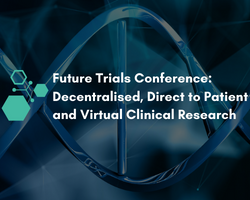 Future Trials Conference: Decentralised, Direct to Patient and Virtual Clinical Research 2022